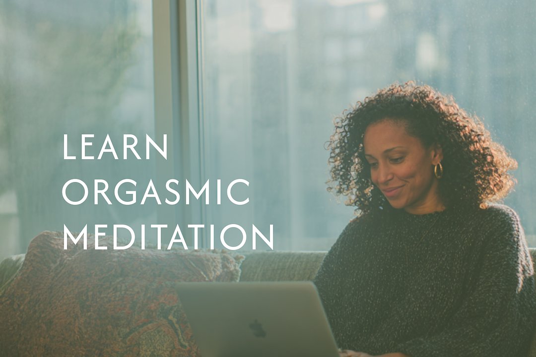 Learn Orgasmic Meditation— An Online Workshop